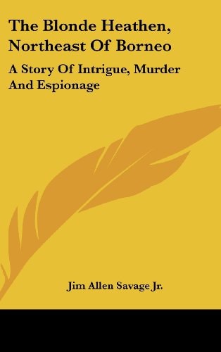 The Blonde Heathen, Northeast Of Borneo A Story Of Intrigue, Murder And Espionage