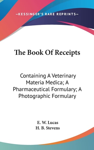 The Book Of Receipts Containing A Veterinary Materia Medica; A Pharmaceutical Formulary; A Photographic Formulary