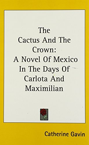 The Cactus and the Crown A Novel of Mexico in the Days of Carlota and Maximilian