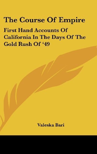 The Course of Empire First Hand Accounts of California in the Days of the Gold Rush Of '49