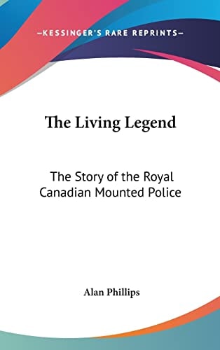The Living Legend The Story of the Royal Canadian Mounted Police