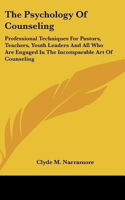 The Psychology Of Counseling Professional Techniques For Pastors, Teachers, Youth Leaders And All Who Are Engaged In The Incomparable Art Of Counseling