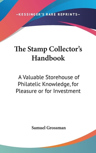 The Stamp Collector's Handbook A Valuable Storehouse of Philatelic Knowledge, for Pleasure Or for Investment
