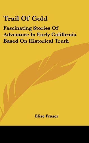 Trail Of Gold Fascinating Stories Of Adventure In Early California Based On Historical Truth