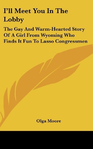 I'll Meet You In The Lobby The Gay And Warm-Hearted Story Of A Girl From Wyoming Who Finds It Fun To Lasso Congressmen