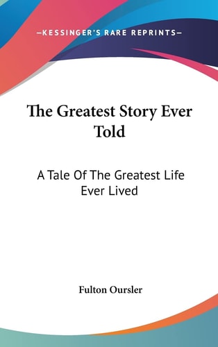 The Greatest Story Ever Told A Tale of the Greatest Life Ever Lived