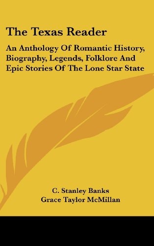 The Texas Reader An Anthology of Romantic History, Biography, Legends, Folklore and Epic Stories of the Lone Star State