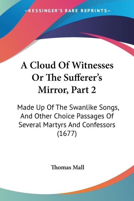 A Cloud Of Witnesses Or The Sufferers Mirror, Part 2: Made Up Of The Swanlike Songs, And Other Choice Passages Of Several Martyrs And Confessors (1677)