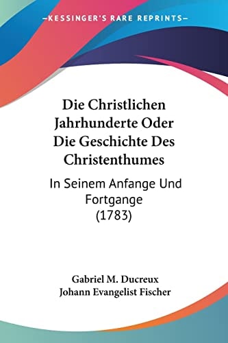 Die Christlichen Jahrhunderte Oder Die Geschichte Des Christenthumes In Seinem Anfange Und Fortgange (1783)
