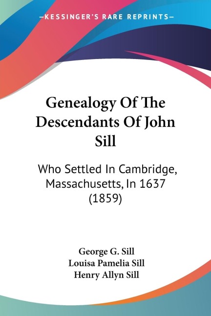 Genealogy Of The Descendants Of John Sill: Who Settled In Cambridge, Massachusetts, In 1637 (1859)