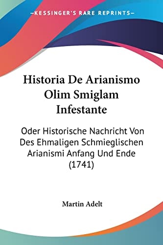 Historia De Arianismo Olim Smiglam Infestante Oder Historische Nachricht Von Des Ehmaligen Schmieglischen Arianismi Anfang Und Ende (1741)