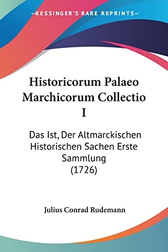 Historicorum Palaeo Marchicorum Collectio I Das Ist, Der Altmarckischen Historischen Sachen Erste Sammlung (1726)