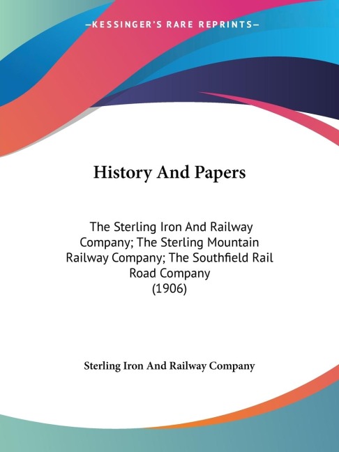 History And Papers: The Sterling Iron And Railway Company; The Sterling Mountain Railway Company; The Southfield Rail Road Company (1906)
