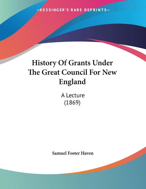 History Of Grants Under The Great Council For New England: A Lecture (1869)