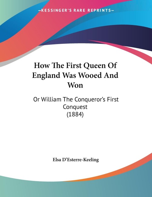 How The First Queen Of England Was Wooed And Won: Or William The Conquerors First Conquest (1884)