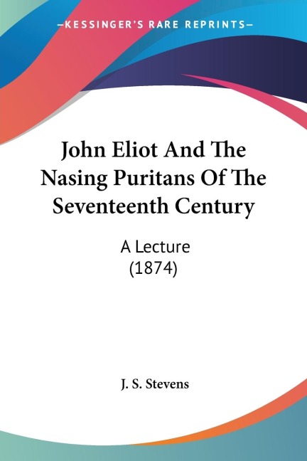 John Eliot And The Nasing Puritans Of The Seventeenth Century: A Lecture (1874)