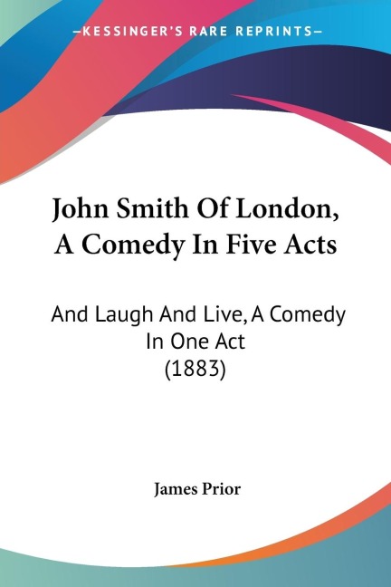John Smith Of London, A Comedy In Five Acts: And Laugh And Live, A Comedy In One Act (1883)