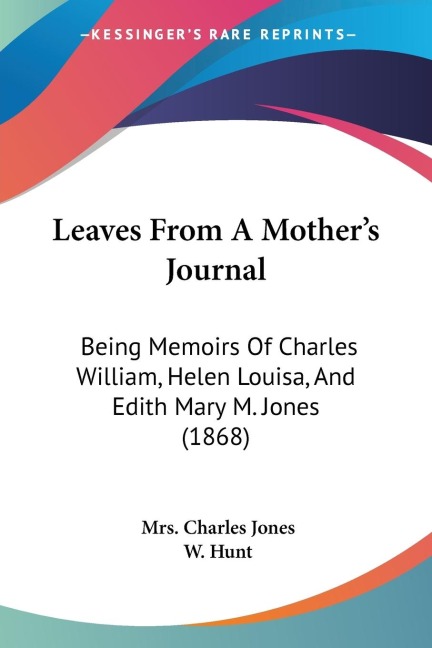 Leaves From A Mothers Journal: Being Memoirs Of Charles William, Helen Louisa, And Edith Mary M. Jones (1868)