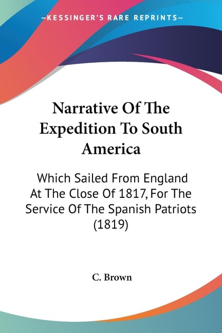 Narrative Of The Expedition To South America: Which Sailed From England At The Close Of 1817, For The Service Of The Spanish Patriots (1819)