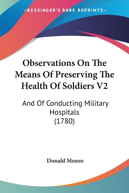 Observations On The Means Of Preserving The Health Of Soldiers V2: And Of Conducting Military Hospitals (1780)