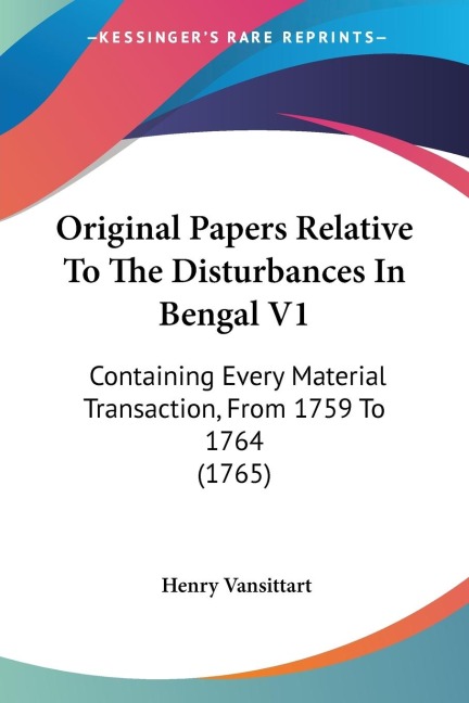 Original Papers Relative To The Disturbances In Bengal V1: Containing Every Material Transaction, From 1759 To 1764 (1765)