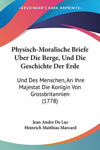 Physisch-Moralische Briefe Uber Die Berge, Und Die Geschichte Der Erde Und Des Menschen, An Ihre Majestat Die Konigin Von Grossbritannien (1778)