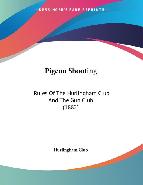 Pigeon Shooting: Rules Of The Hurlingham Club And The Gun Club (1882)