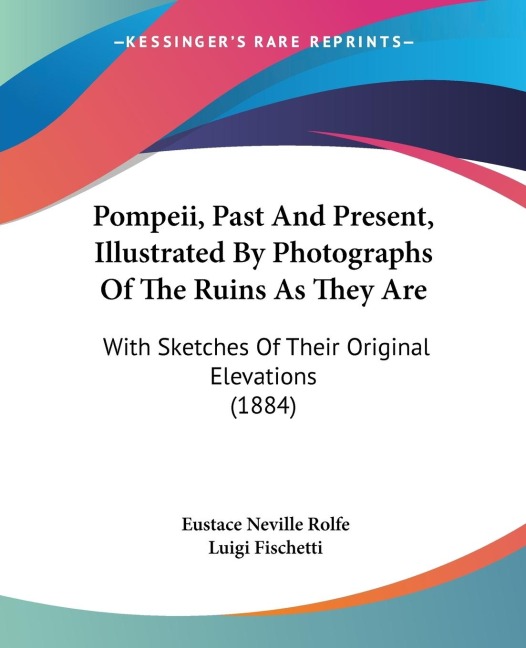 Pompeii, Past And Present, Illustrated By Photographs Of The Ruins As They Are: With Sketches Of Their Original Elevations (1884)
