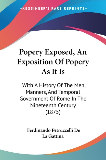 Popery Exposed, An Exposition Of Popery As It Is: With A History Of The Men, Manners, And Temporal Government Of Rome In The Nineteenth Century (1875)