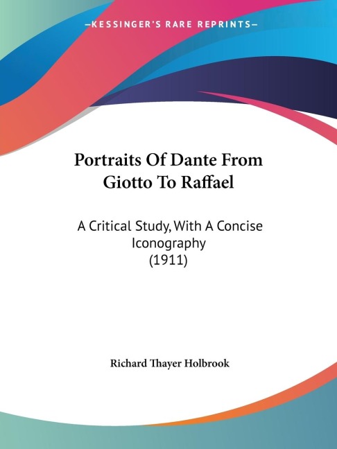 Portraits Of Dante From Giotto To Raffael: A Critical Study, With A Concise Iconography (1911)