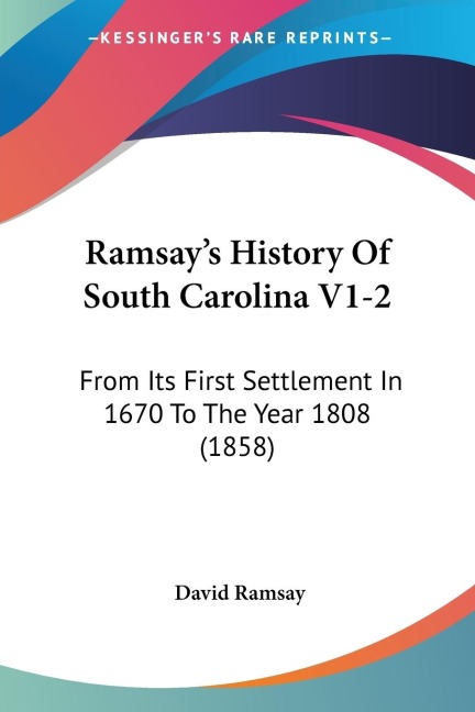 Ramsays History Of South Carolina V1-2: From Its First Settlement In 1670 To The Year 1808 (1858)