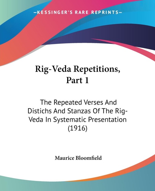 Rig-Veda Repetitions, Part 1: The Repeated Verses And Distichs And Stanzas Of The Rig-Veda In Systematic Presentation (1916)
