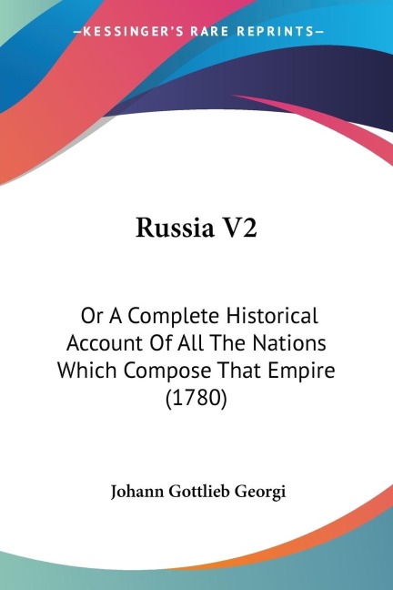 Russia V2: Or A Complete Historical Account Of All The Nations Which Compose That Empire (1780)