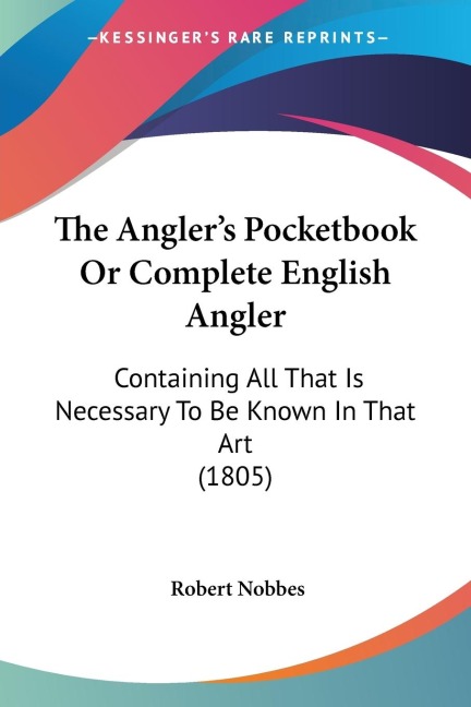 The Anglers Pocketbook Or Complete English Angler: Containing All That Is Necessary To Be Known In That Art (1805)