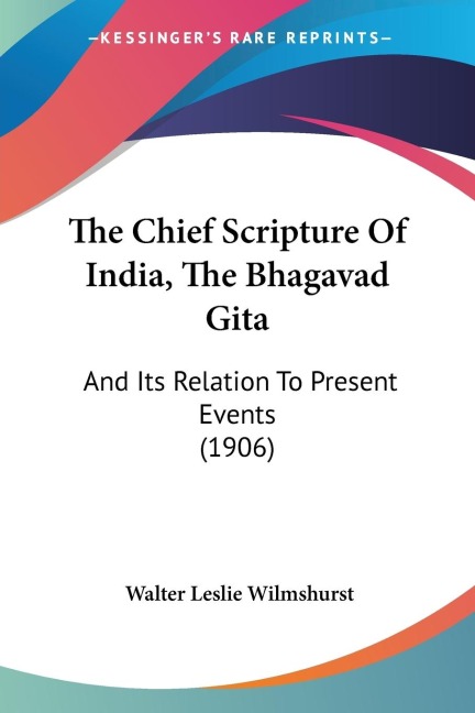 The Chief Scripture Of India, The Bhagavad Gita: And Its Relation To Present Events (1906)