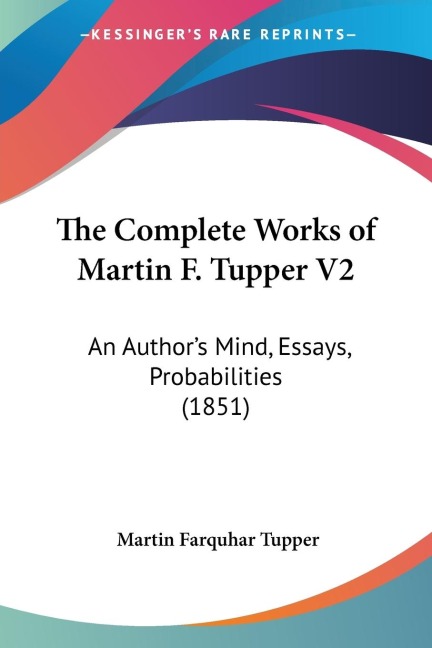 The Complete Works of Martin F. Tupper V2: An Authors Mind, Essays, Probabilities (1851)