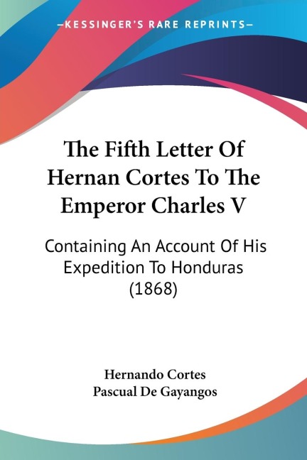 The Fifth Letter Of Hernan Cortes To The Emperor Charles V: Containing An Account Of His Expedition To Honduras (1868)