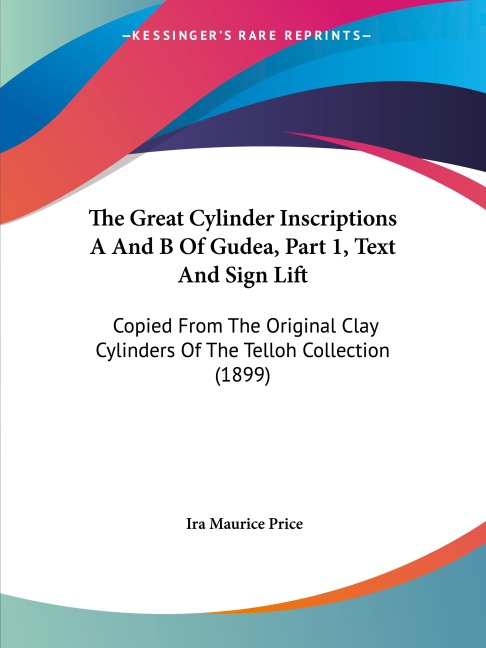 The Great Cylinder Inscriptions A And B Of Gudea, Part 1, Text And Sign Lift: Copied From The Original Clay Cylinders Of The Telloh Collection (1899)