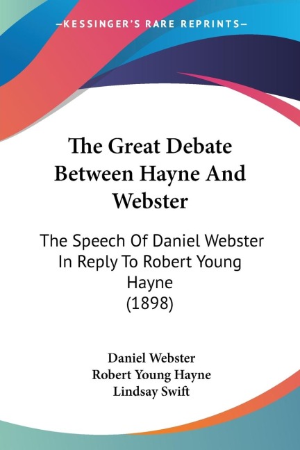 The Great Debate Between Hayne And Webster: The Speech Of Daniel Webster In Reply To Robert Young Hayne (1898)