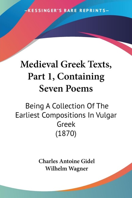 Medieval Greek Texts, Part 1, Containing Seven Poems: Being A Collection Of The Earliest Compositions In Vulgar Greek (1870)