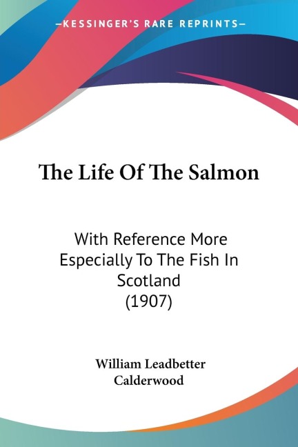 The Life Of The Salmon: With Reference More Especially To The Fish In Scotland (1907)