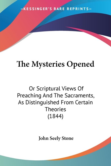 The Mysteries Opened: Or Scriptural Views Of Preaching And The Sacraments, As Distinguished From Certain Theories (1844)
