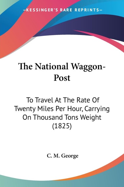 The National Waggon-Post: To Travel At The Rate Of Twenty Miles Per Hour, Carrying On Thousand Tons Weight (1825)