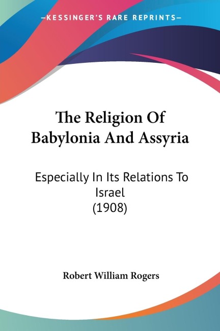 The Religion Of Babylonia And Assyria: Especially In Its Relations To Israel (1908)