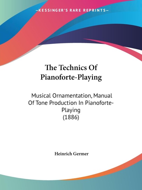The Technics Of Pianoforte-Playing: Musical Ornamentation, Manual Of Tone Production In Pianoforte-Playing (1886)