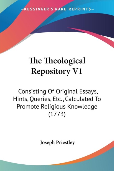 The Theological Repository V1: Consisting Of Original Essays, Hints, Queries, Etc., Calculated To Promote Religious Knowledge (1773)
