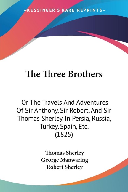 The Three Brothers: Or The Travels And Adventures Of Sir Anthony, Sir Robert, And Sir Thomas Sherley, In Persia, Russia, Turkey, Spain, Etc. (1825)