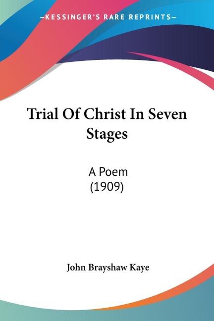 Trial Of Christ In Seven Stages: A Poem (1909)