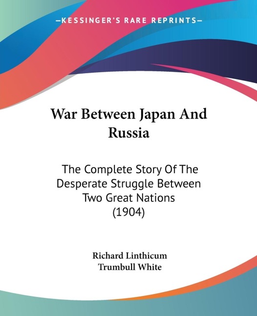 War Between Japan And Russia: The Complete Story Of The Desperate Struggle Between Two Great Nations (1904)