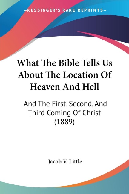 What The Bible Tells Us About The Location Of Heaven And Hell: And The First, Second, And Third Coming Of Christ (1889)